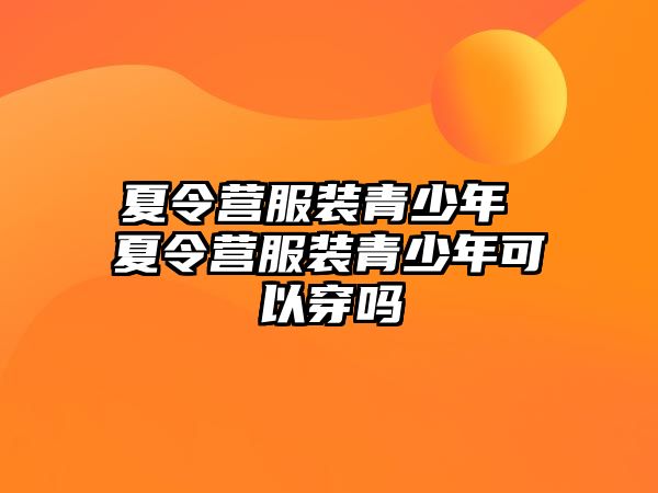 夏令營服裝青少年 夏令營服裝青少年可以穿嗎