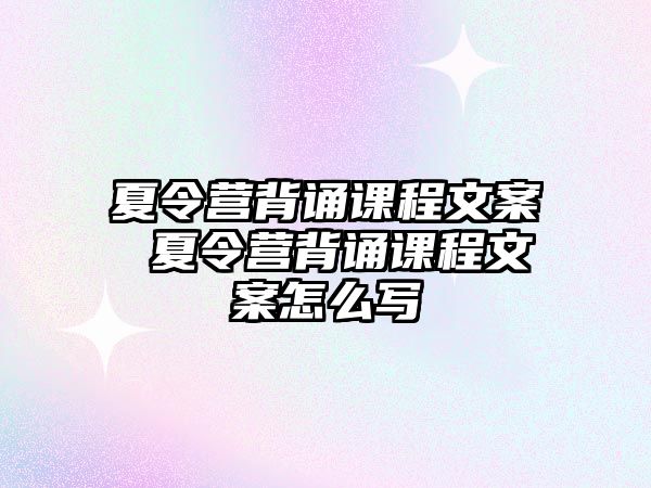 夏令營(yíng)背誦課程文案 夏令營(yíng)背誦課程文案怎么寫