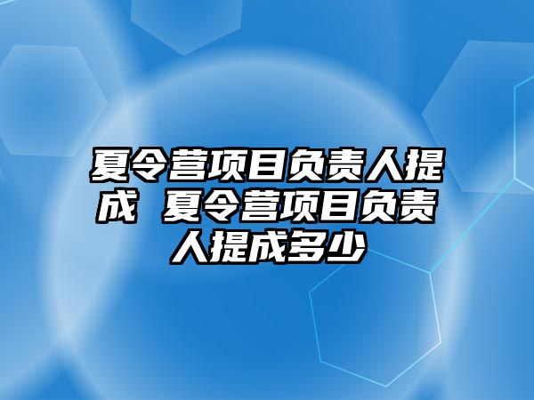 夏令營項目負責(zé)人提成 夏令營項目負責(zé)人提成多少