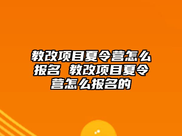 教改項目夏令營怎么報名 教改項目夏令營怎么報名的