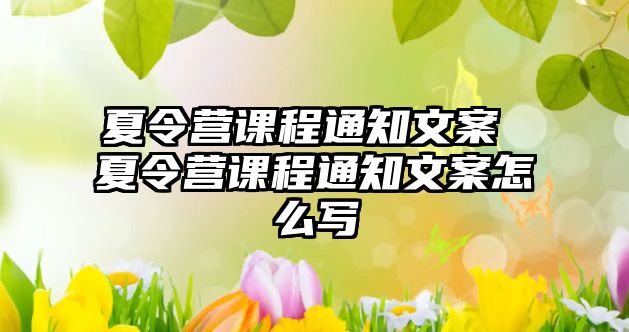 夏令營課程通知文案 夏令營課程通知文案怎么寫