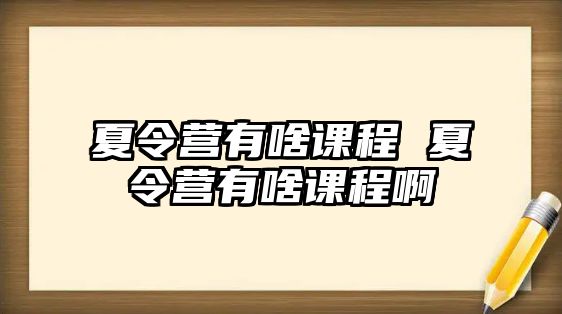 夏令營有啥課程 夏令營有啥課程啊