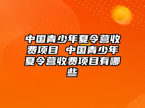 中國青少年夏令營收費項目 中國青少年夏令營收費項目有哪些