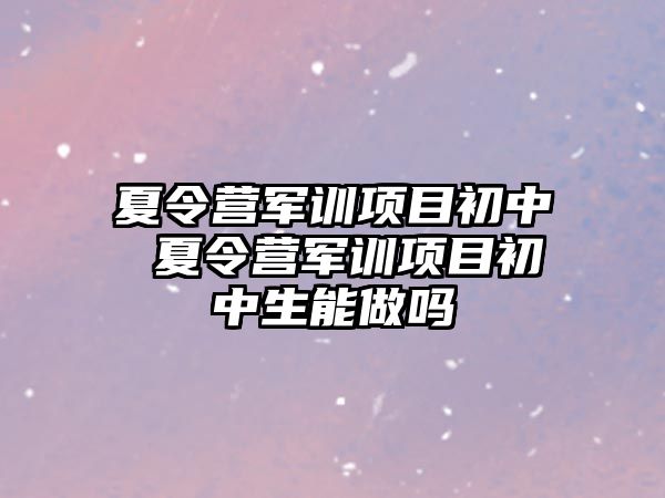 夏令營軍訓項目初中 夏令營軍訓項目初中生能做嗎