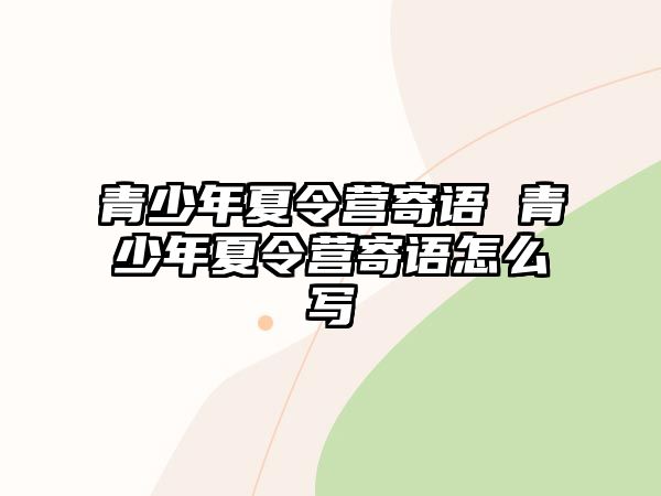 青少年夏令營寄語 青少年夏令營寄語怎么寫