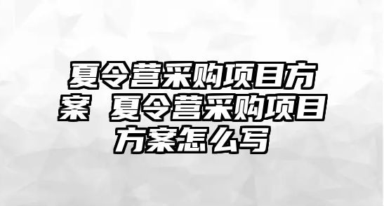 夏令營采購項目方案 夏令營采購項目方案怎么寫