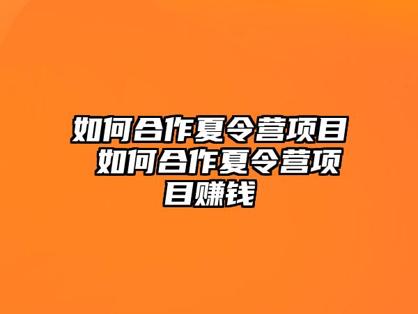 如何合作夏令營項目 如何合作夏令營項目賺錢