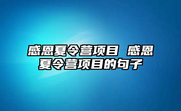 感恩夏令營(yíng)項(xiàng)目 感恩夏令營(yíng)項(xiàng)目的句子