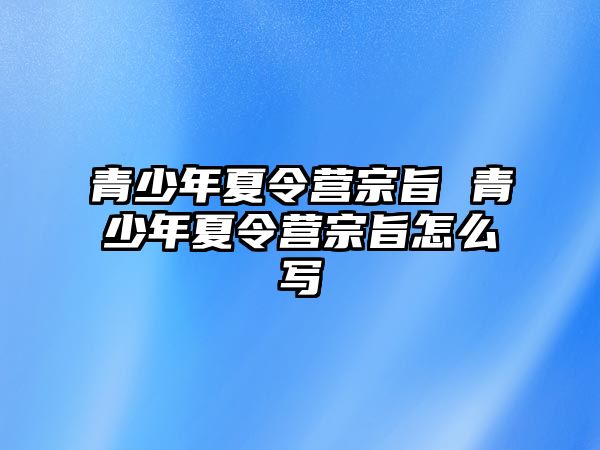 青少年夏令營宗旨 青少年夏令營宗旨怎么寫