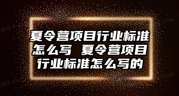 夏令營項目行業(yè)標(biāo)準怎么寫 夏令營項目行業(yè)標(biāo)準怎么寫的