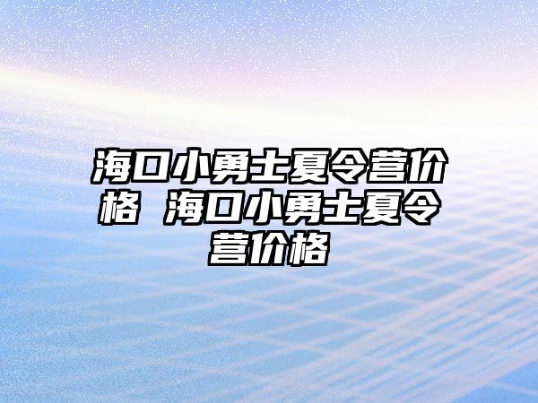 海口小勇士夏令營價(jià)格 海口小勇士夏令營價(jià)格