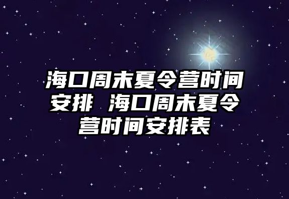 ?？谥苣┫牧顮I時間安排 海口周末夏令營時間安排表