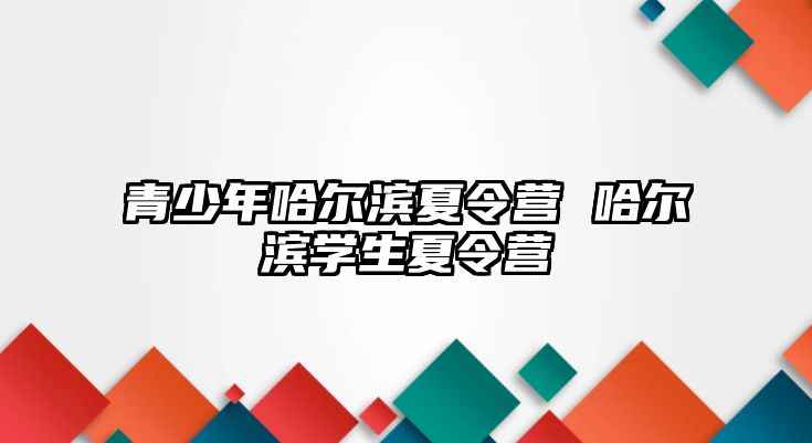 青少年哈爾濱夏令營 哈爾濱學生夏令營