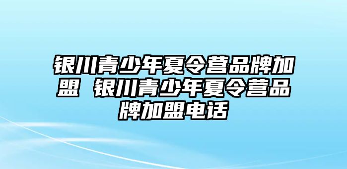 銀川青少年夏令營品牌加盟 銀川青少年夏令營品牌加盟電話