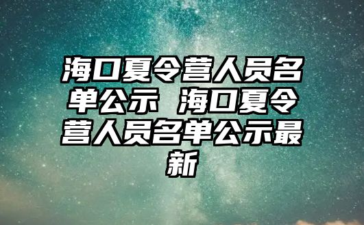 海口夏令營人員名單公示 海口夏令營人員名單公示最新