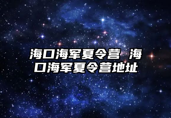 海口海軍夏令營 海口海軍夏令營地址