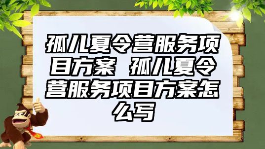 孤兒夏令營服務項目方案 孤兒夏令營服務項目方案怎么寫