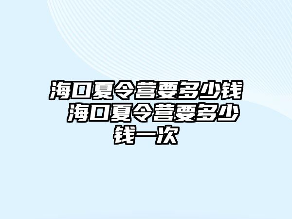 海口夏令營要多少錢 海口夏令營要多少錢一次