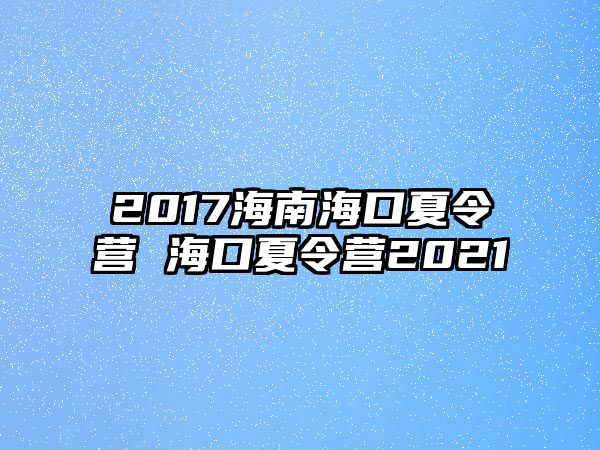 2017海南海口夏令營 海口夏令營2021