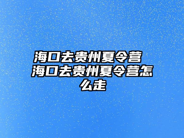 海口去貴州夏令營 海口去貴州夏令營怎么走