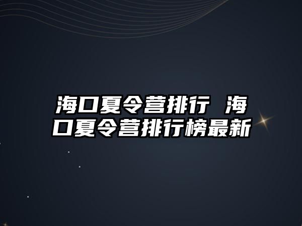 海口夏令營排行 海口夏令營排行榜最新