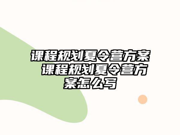 課程規(guī)劃夏令營方案 課程規(guī)劃夏令營方案怎么寫