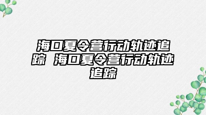 海口夏令營行動軌跡追蹤 海口夏令營行動軌跡追蹤