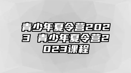 青少年夏令營2023 青少年夏令營2023課程