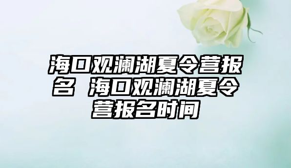 海口觀瀾湖夏令營報名 海口觀瀾湖夏令營報名時間