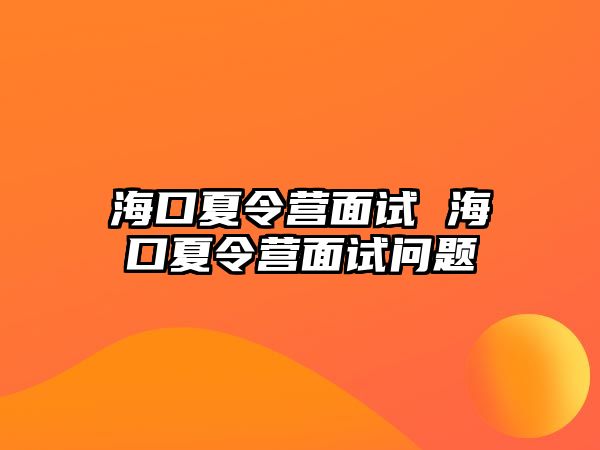 海口夏令營(yíng)面試 海口夏令營(yíng)面試問(wèn)題