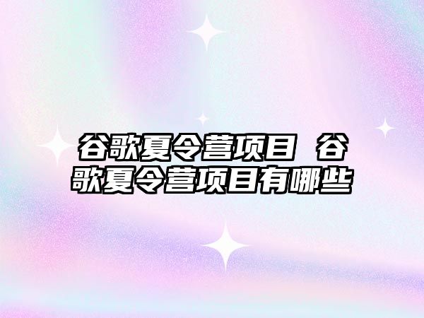 谷歌夏令營項目 谷歌夏令營項目有哪些