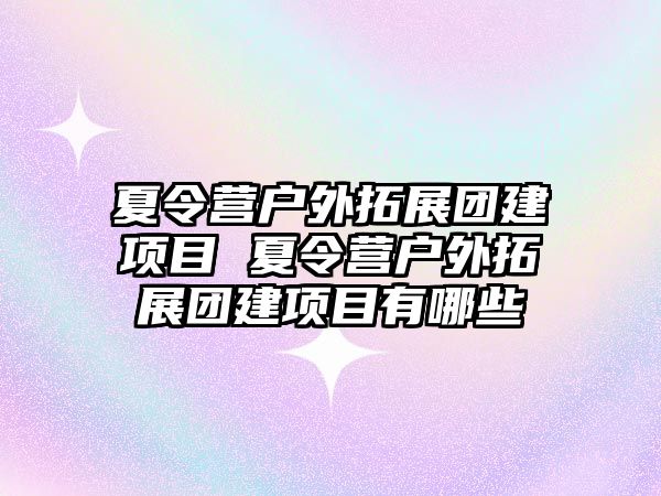 夏令營戶外拓展團建項目 夏令營戶外拓展團建項目有哪些