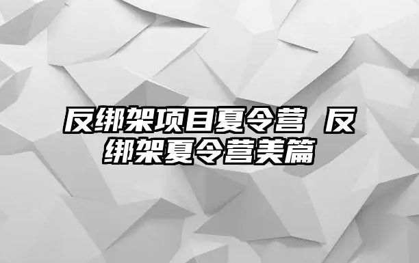 反綁架項目夏令營 反綁架夏令營美篇