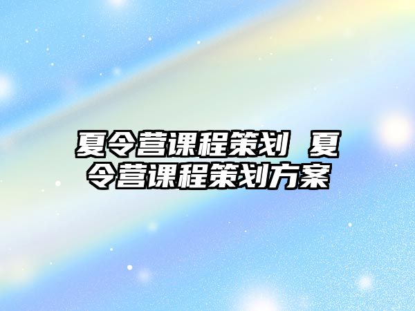 夏令營課程策劃 夏令營課程策劃方案