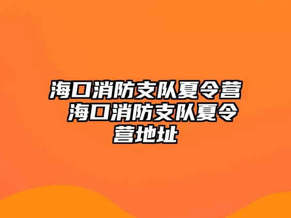 海口消防支隊夏令營 海口消防支隊夏令營地址