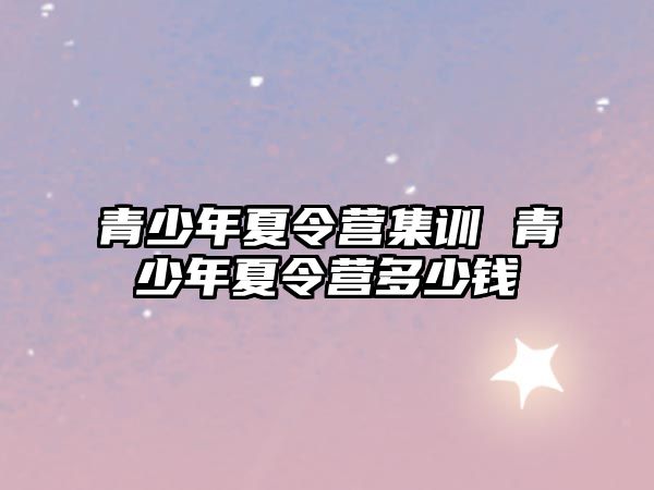 青少年夏令營集訓 青少年夏令營多少錢