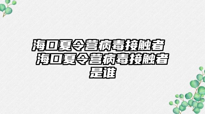 海口夏令營病毒接觸者 海口夏令營病毒接觸者是誰