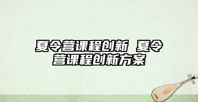 夏令營課程創新 夏令營課程創新方案