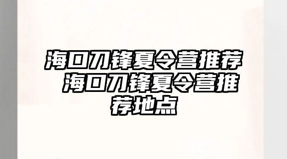 海口刀鋒夏令營推薦 海口刀鋒夏令營推薦地點(diǎn)