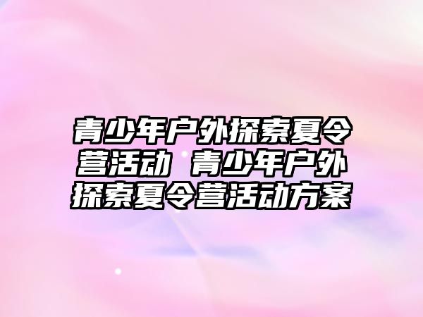 青少年戶外探索夏令營活動 青少年戶外探索夏令營活動方案