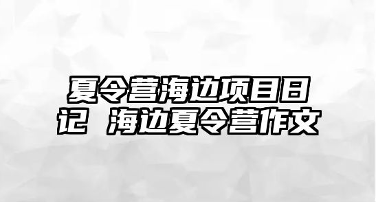 夏令營海邊項目日記 海邊夏令營作文