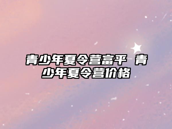 青少年夏令營富平 青少年夏令營價格