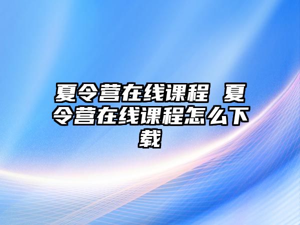 夏令營在線課程 夏令營在線課程怎么下載