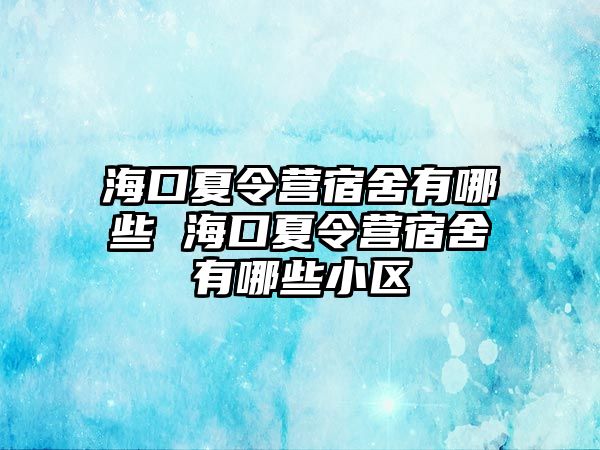 海口夏令營宿舍有哪些 海口夏令營宿舍有哪些小區(qū)