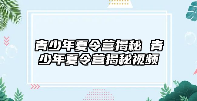 青少年夏令營揭秘 青少年夏令營揭秘視頻