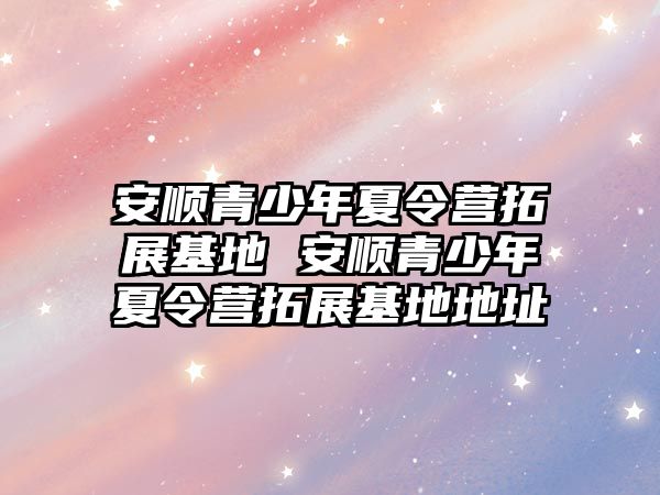 安順青少年夏令營拓展基地 安順青少年夏令營拓展基地地址