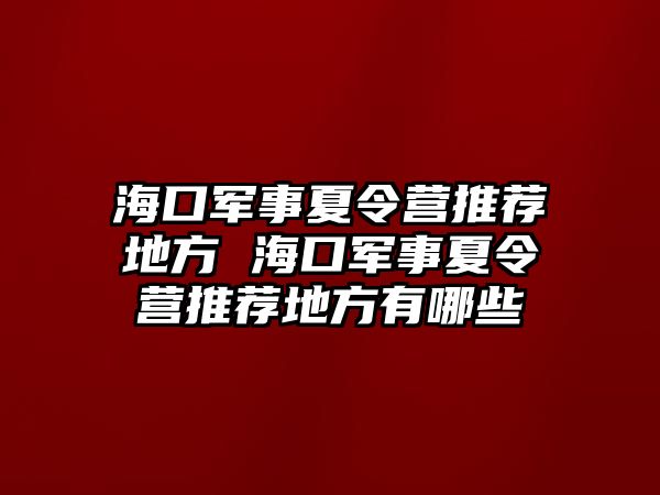 海口軍事夏令營推薦地方 海口軍事夏令營推薦地方有哪些