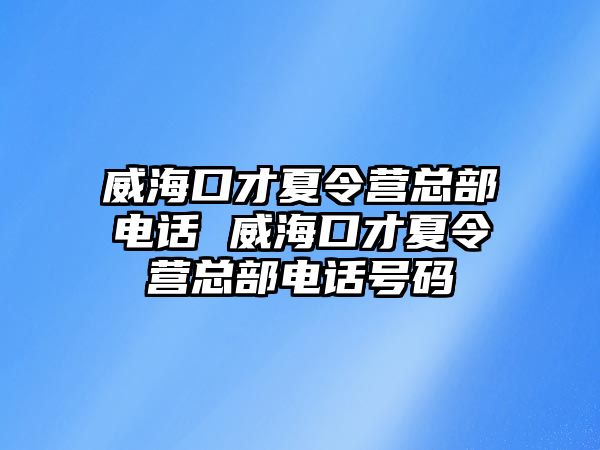 威海口才夏令營總部電話 威海口才夏令營總部電話號碼