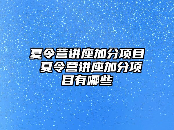 夏令營講座加分項目 夏令營講座加分項目有哪些