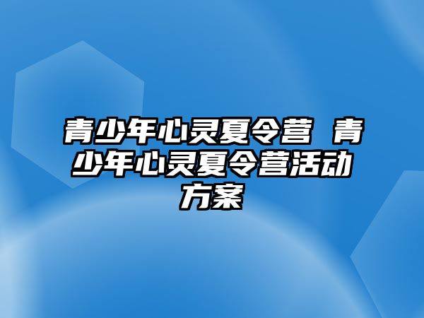 青少年心靈夏令營(yíng) 青少年心靈夏令營(yíng)活動(dòng)方案